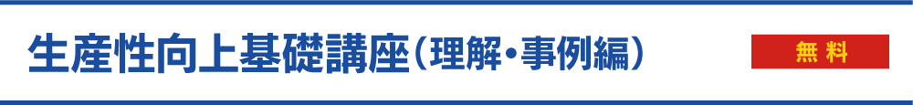 生産性向上基礎講座（理解・事例編）＜無料＞