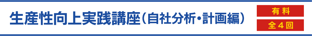 生産性向上実践講座（自社分析・計画編）＜有料・全4回＞